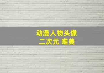 动漫人物头像 二次元 唯美